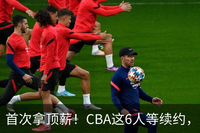 首次拿顶薪！CBA这6人等续约，张镇麟双丰收，27岁国手辅佐胡金秋